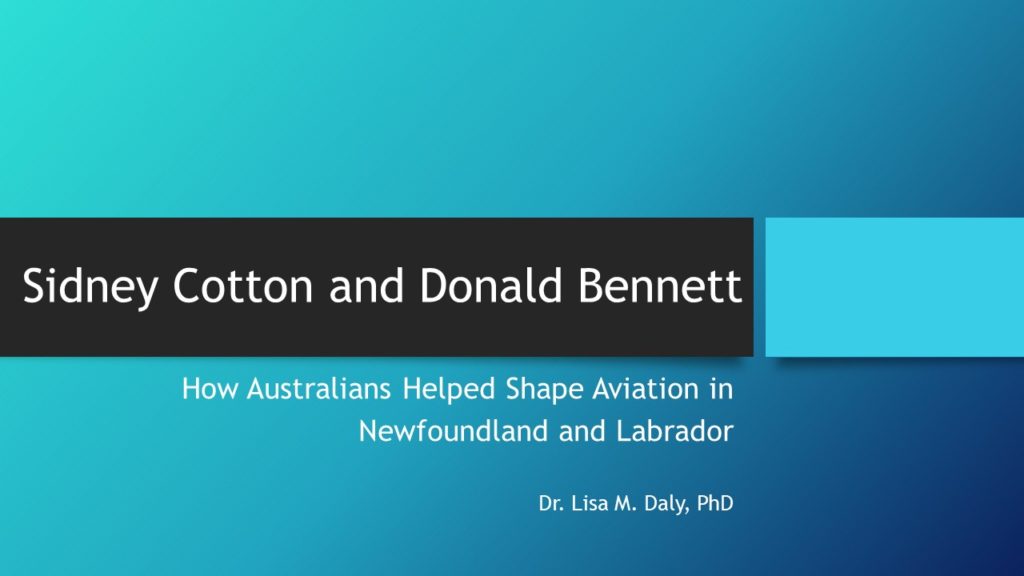 PowerPoint Cover page reading Sidney Cotton and Donald Bennett: How Australians Helped Shape Aviation in Newfoundland and Labrador by Dr Lisa M Daly, Phd
The title is white on black on a gradient blue background