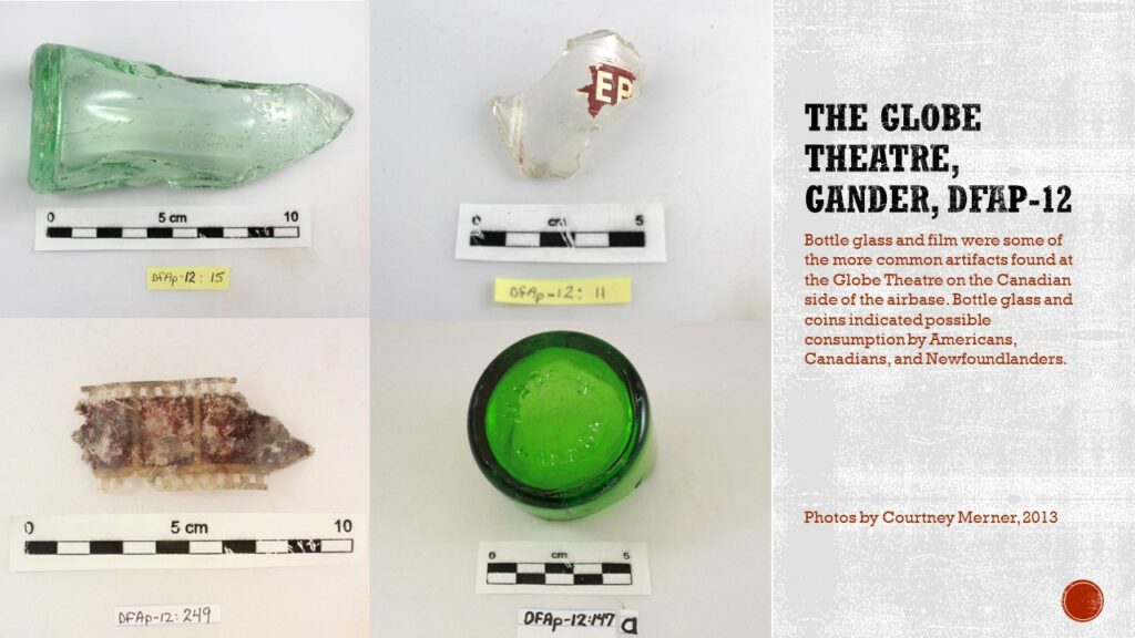 Four photos. Top left, light green Coke bottle fragment. Top right, clear glass with a red label and the letters E P. Bottom left, a piece of movie film. Bottom right, dark green base of a bottle.

Text: The Globe Theatre, Gander, DfAp-12. Bottle glass and film were some of the more common artifacts found at the Globe Theatre on the Canadian side of the airbase. Bottle glass and coins indicating possible consumption by Americans, Canadians, and Newfoundlanders.

Caption: Photos by Courtney Merner, 2013.