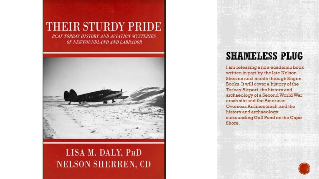 Image is a book cover. A burgundy cover with a black and white image of an aircraft in the snow. The title reads Their Sturdy Pride: RCAF Torbay History and Aviation Mysteries of Newfoundland and Labrador, by Lisa M. Daly, PhD, Nelson Sherren, CD.

Text: Shameless plug. I am releasing a non-academic book written in part by the late Nelson Sherren next month through Engen Books. It will cover a history of the Torbay Airport, the history and archaeology of a Second World War crash site and the American Overseas Airlines crash, and the history and archaeology surrounding Gull Pond on the Cape Shore.